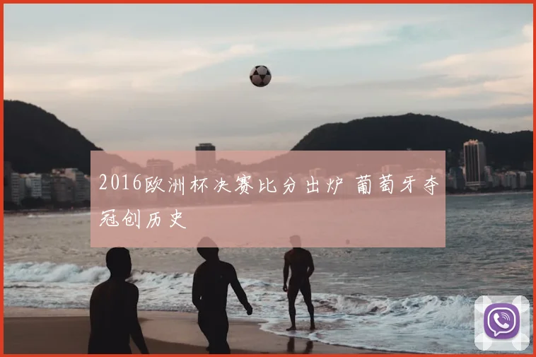 2016欧洲杯决赛比分出炉 葡萄牙夺冠创历史