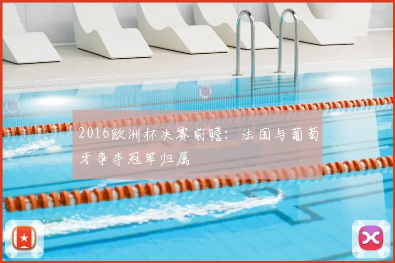 2016欧洲杯决赛前瞻:法国与葡萄牙争夺冠军归属