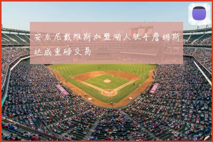 安东尼戴维斯加盟湖人联手詹姆斯达成重磅交易