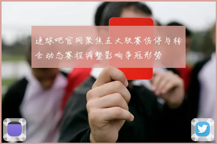 速球吧官网聚焦五大联赛伤停与转会动态赛程调整影响争冠形势