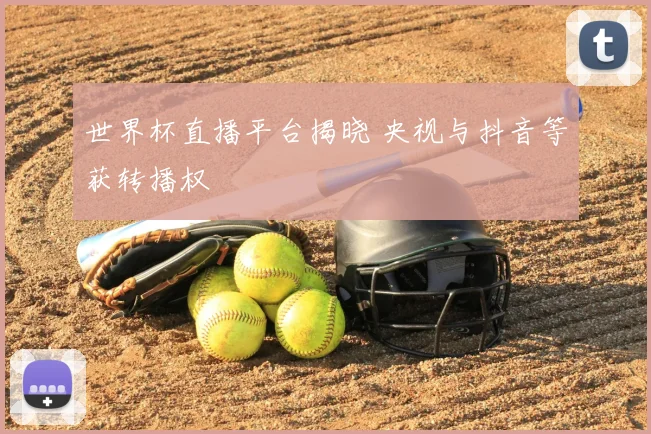 世界杯直播平台揭晓 央视与抖音等获转播权