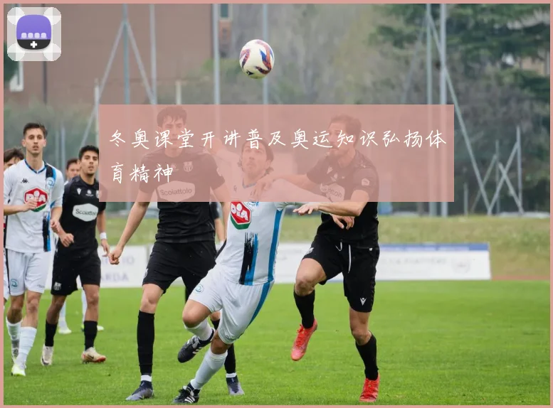冬奥课堂开讲普及奥运知识弘扬体育精神