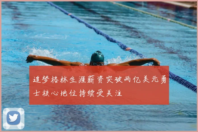追梦格林生涯薪资突破两亿美元勇士核心地位持续受关注