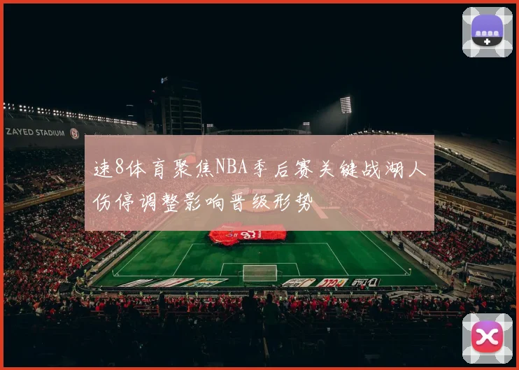 速8体育聚焦NBA季后赛关键战湖人伤停调整影响晋级形势