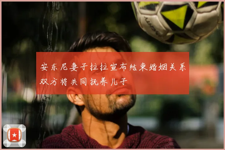 安东尼妻子拉拉宣布结束婚姻关系双方将共同抚养儿子