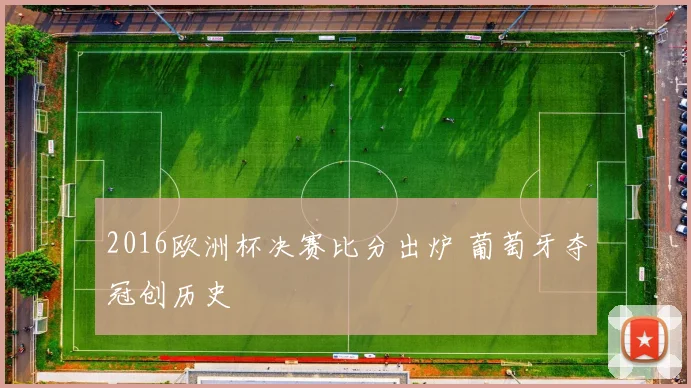 2016欧洲杯决赛比分出炉 葡萄牙夺冠创历史