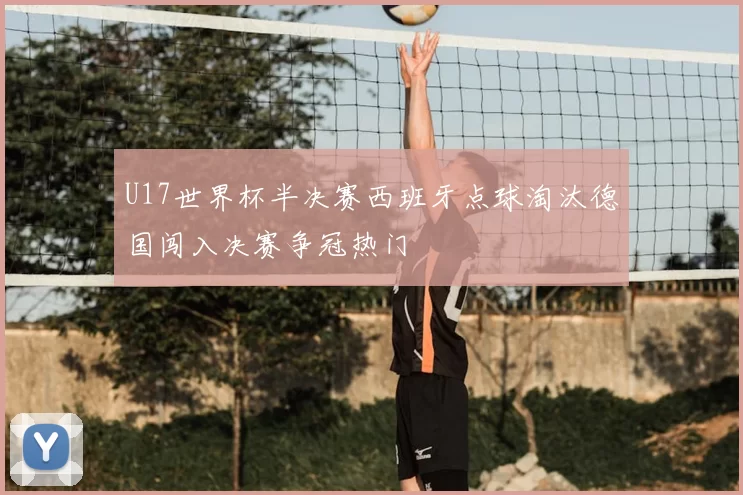 U17世界杯半决赛西班牙点球淘汰德国闯入决赛争冠热门