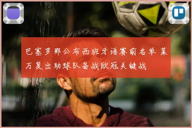 巴塞罗那公布西班牙语赛前名单 莱万复出助球队备战欧冠关键战