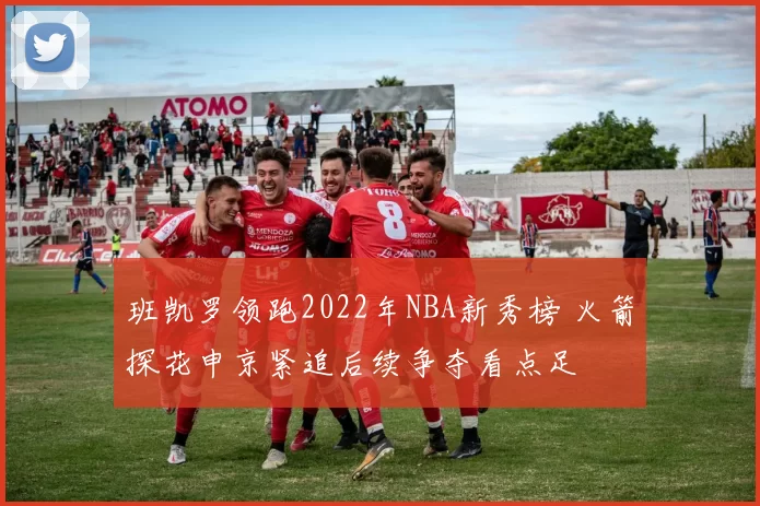班凯罗领跑2022年NBA新秀榜 火箭探花申京紧追后续争夺看点足