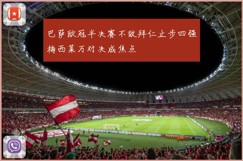 巴萨欧冠半决赛不敌拜仁止步四强梅西莱万对决成焦点