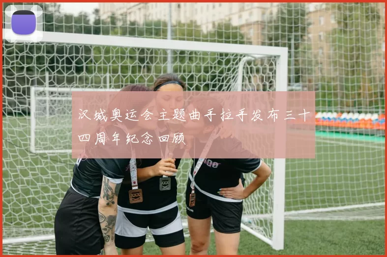 汉城奥运会主题曲手拉手发布三十四周年纪念回顾