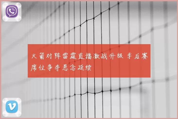 火箭对阵雷霆直播激战升级 季后赛席位争夺悬念延续