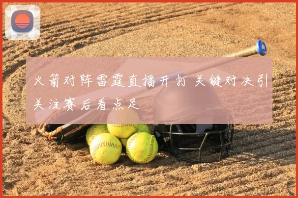 火箭对阵雷霆直播开打 关键对决引关注赛后看点足