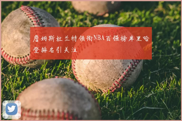 詹姆斯杜兰特领衔NBA百强榜库里哈登排名引关注
