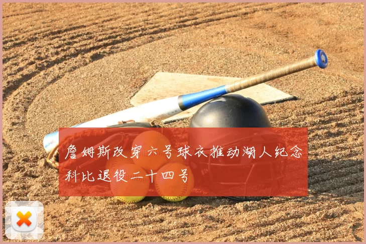 詹姆斯改穿六号球衣推动湖人纪念科比退役二十四号