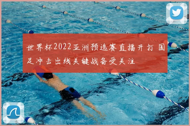 世界杯2022亚洲预选赛直播开打 国足冲击出线关键战备受关注