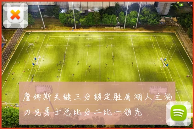 詹姆斯关键三分锁定胜局湖人主场力克勇士总比分二比一领先