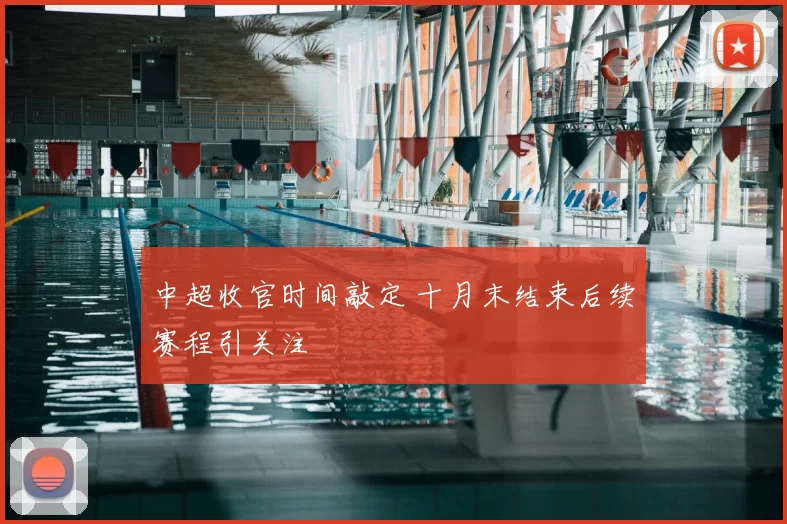 中超收官时间敲定 十月末结束后续赛程引关注