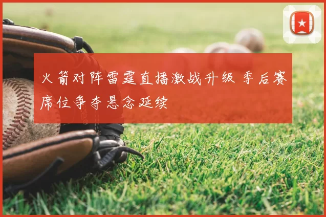 火箭对阵雷霆直播激战升级 季后赛席位争夺悬念延续