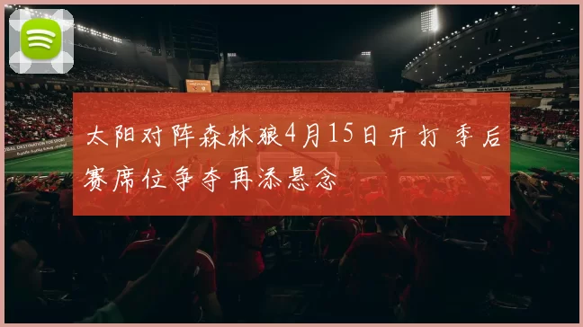 太阳对阵森林狼4月15日开打 季后赛席位争夺再添悬念