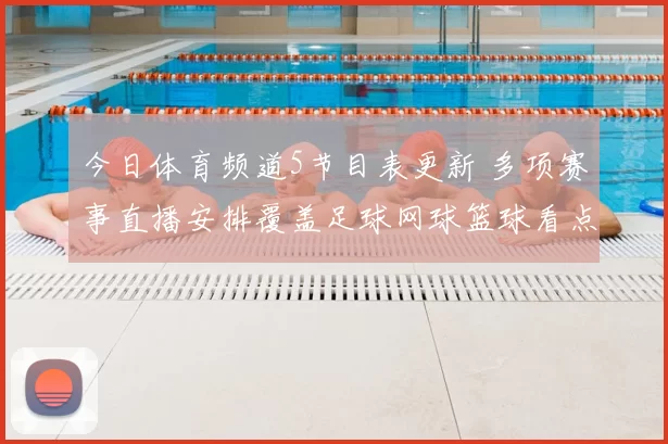 今日体育频道5节目表更新 多项赛事直播安排覆盖足球网球篮球看点