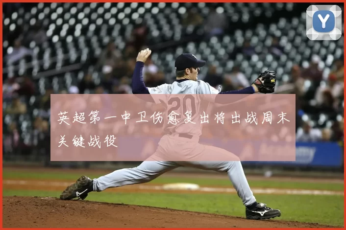 英超第一中卫伤愈复出将出战周末关键战役