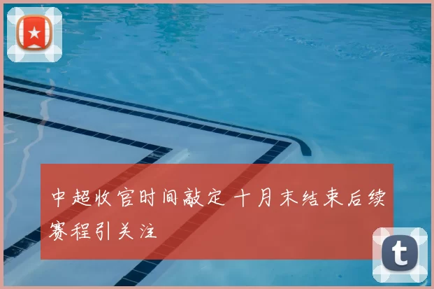 中超收官时间敲定 十月末结束后续赛程引关注