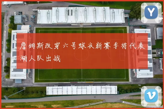 詹姆斯改穿六号球衣新赛季将代表湖人队出战