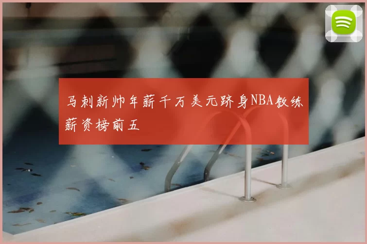 马刺新帅年薪千万美元跻身NBA教练薪资榜前五