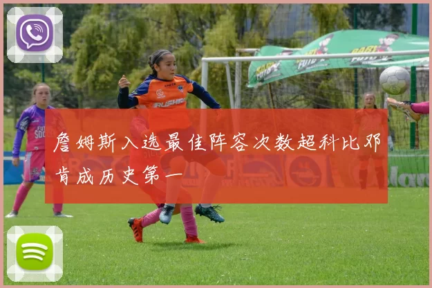 詹姆斯入选最佳阵容次数超科比邓肯成历史第一