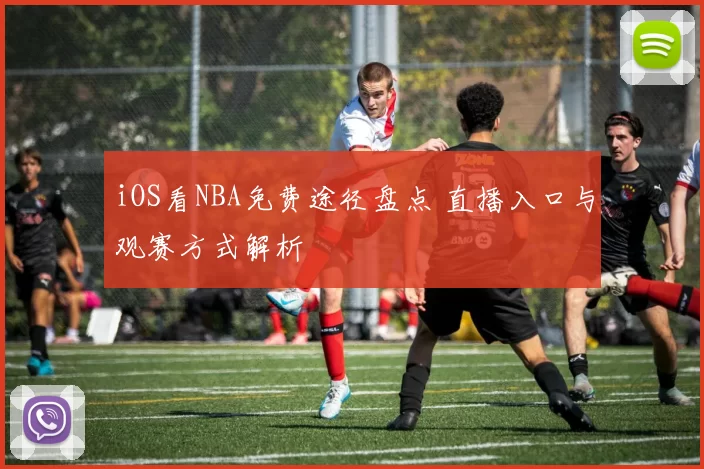 iOS看NBA免费途径盘点 直播入口与观赛方式解析