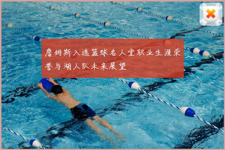 詹姆斯入选篮球名人堂职业生涯荣誉与湖人队未来展望