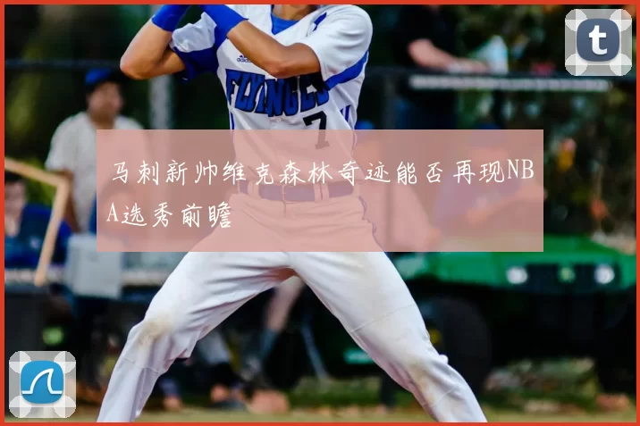 马刺新帅维克森林奇迹能否再现NBA选秀前瞻