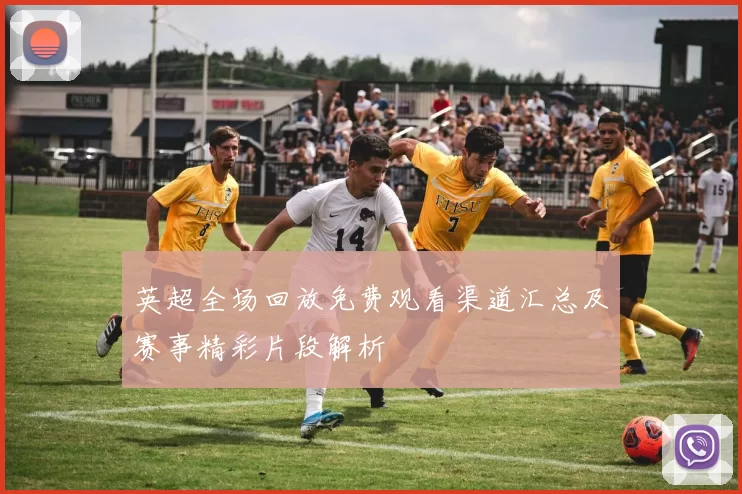 英超全场回放免费观看渠道汇总及赛事精彩片段解析