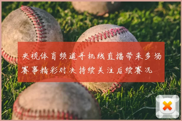 央视体育频道手机线直播带来多场赛事精彩对决持续关注后续赛况