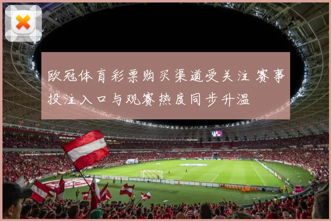 欧冠体育彩票购买渠道受关注 赛事投注入口与观赛热度同步升温