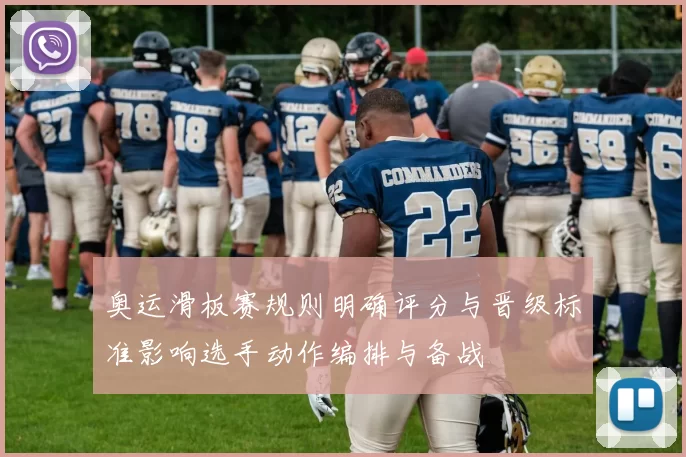 奥运滑板赛规则明确评分与晋级标准影响选手动作编排与备战