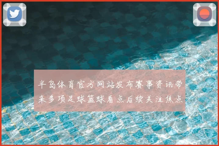 半岛体育官方网站发布赛事资讯带来多项足球篮球看点后续关注焦点持续升温