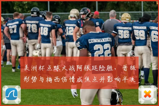 美洲杯点球大战阿根廷险胜，晋级形势与梅西伤情成焦点并影响半决赛对手